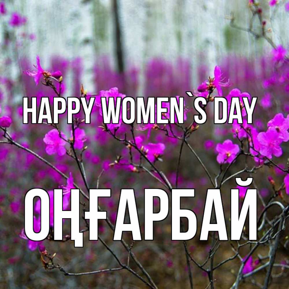 Greetings card с именем, ОҢҒАРБАЙ happy women`s day дикие цветы Greetings with text for free download 
